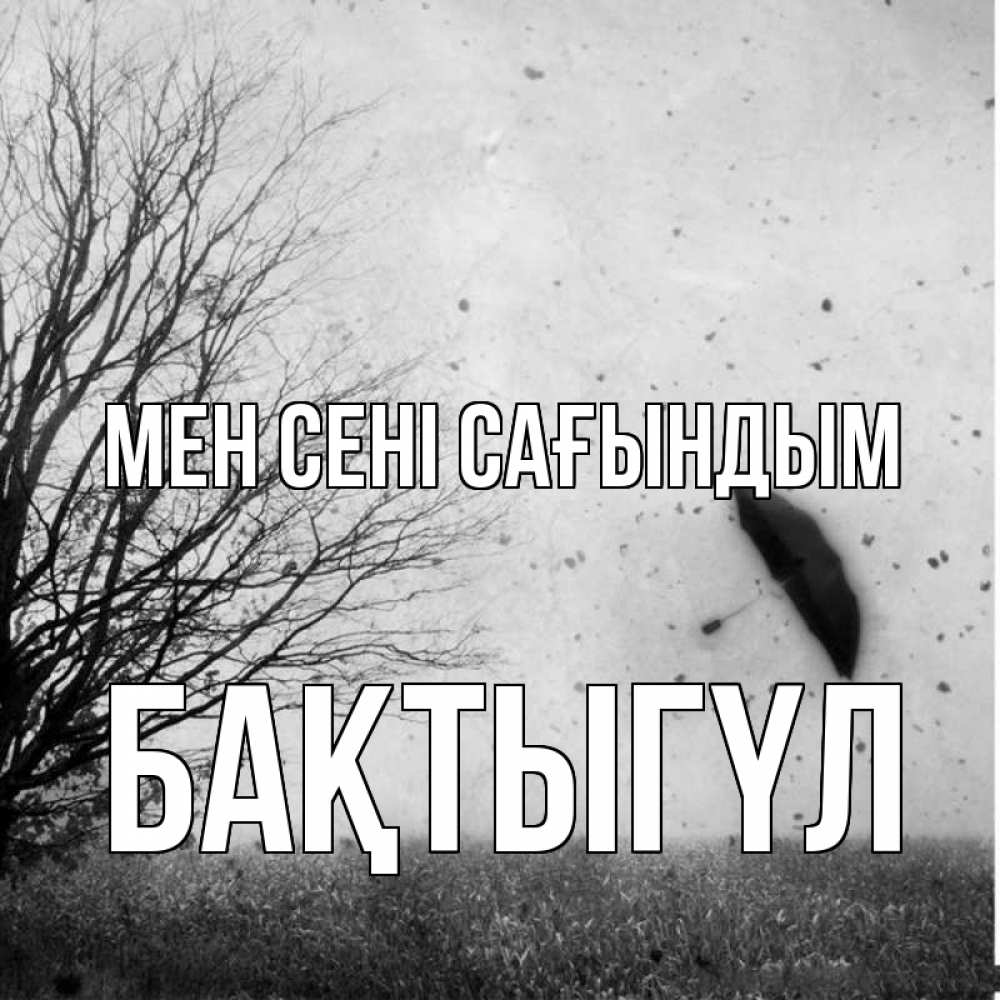 Күн сайын ашық хат с именем, БАҚТЫГҮЛ Мен сені сағындым зонт летит Онлайн тегін жүктеп алу тілектері бар керемет карта 
