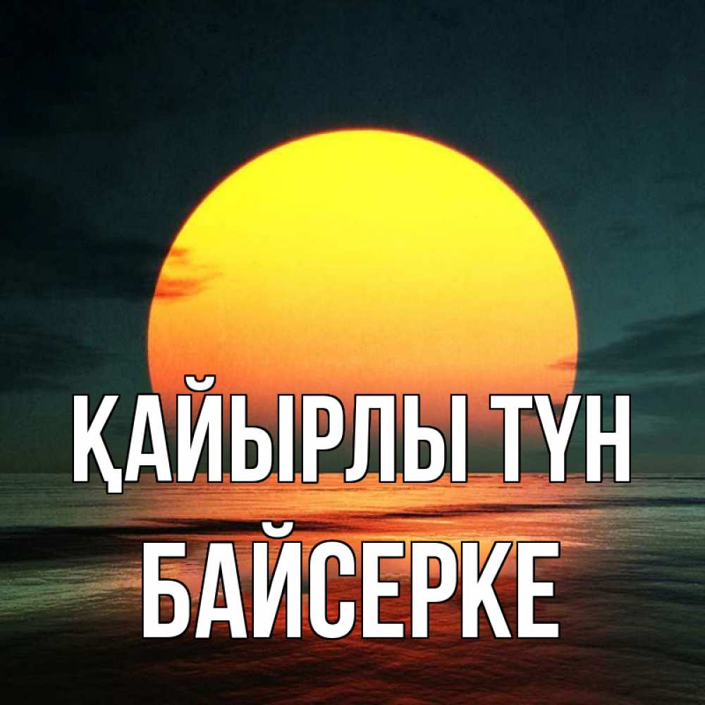 Күн сайын ашық хат с именем, Байсерке Қайырлы түн огромный диск солнц Онлайн тегін жүктеп алу тілектері бар керемет карта 