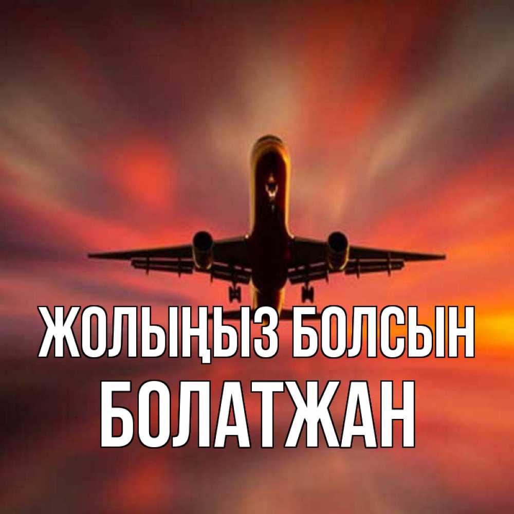 Күн сайын ашық хат с именем, Болатжан Жолыңыз болсын самолет набирает высоту Онлайн тегін жүктеп алу тілектері бар керемет карта 