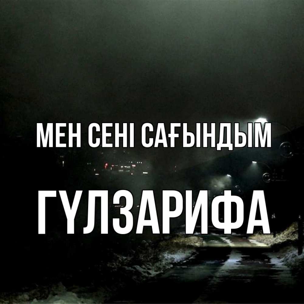 Күн сайын ашық хат с именем, ГҮЛЗАРИФА Мен сені сағындым окраина города Онлайн тегін жүктеп алу тілектері бар керемет карта 