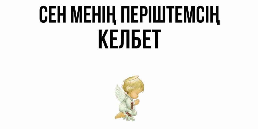 Күн сайын ашық хат с именем, КЕЛБЕТ Сен менің періштемсің ангел Онлайн тегін жүктеп алу тілектері бар керемет карта 