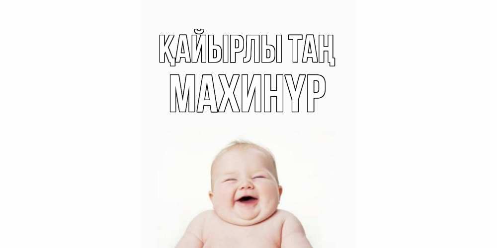 Күн сайын ашық хат с именем, МАХИНҮР Қайырлы таң малыш с улыбкой Онлайн тегін жүктеп алу тілектері бар керемет карта 