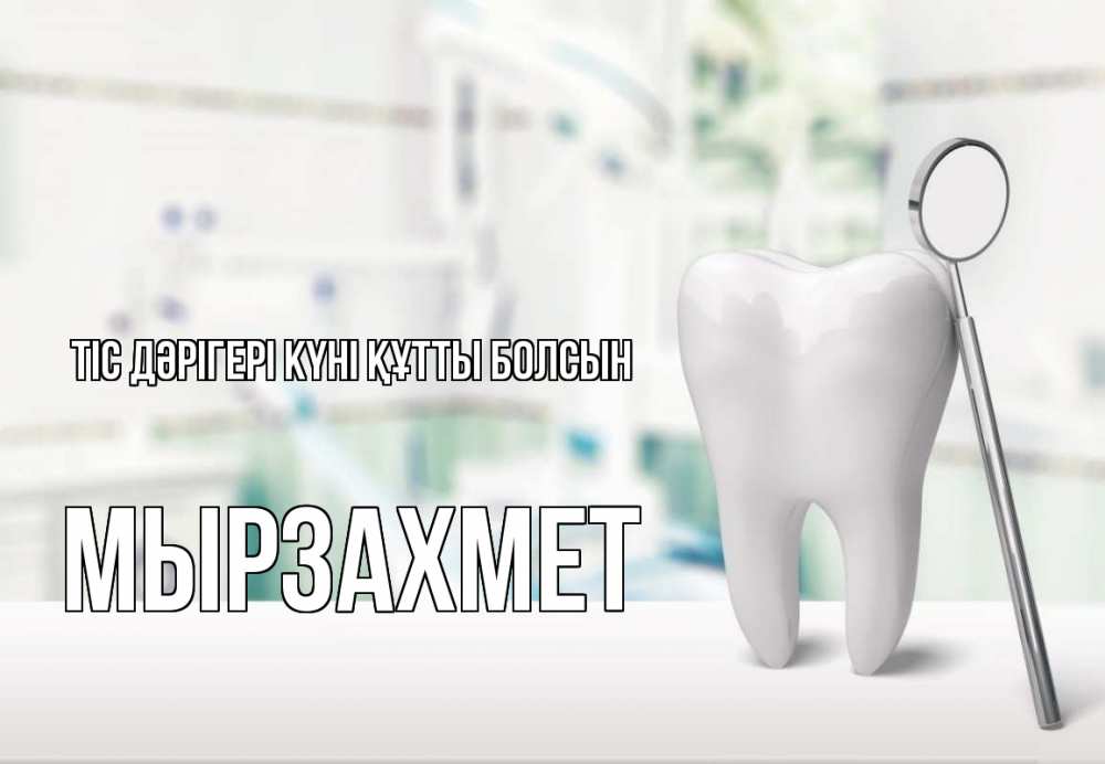 Күн сайын ашық хат с именем, МЫРЗАХМЕТ Тіс дәрігері күні құтты болсын с днем стоматолога Онлайн тегін жүктеп алу тілектері бар керемет карта 