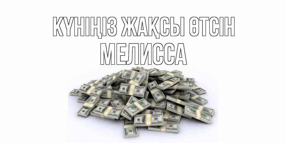 Күн сайын ашық хат с именем, Мелисса Күніңіз жақсы өтсін гора долларов Онлайн тегін жүктеп алу тілектері бар керемет карта 