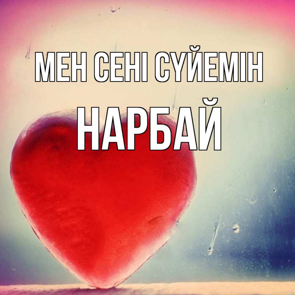 Күн сайын ашық хат с именем, НАРБАЙ Мен сені сүйемін красное сердечко Онлайн тегін жүктеп алу тілектері бар керемет карта 