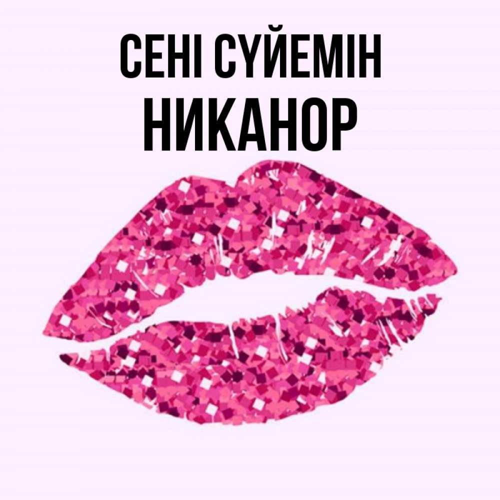 Күн сайын ашық хат с именем, Никанор Сені сүйемін открытка с женскими губами и поцелуем для парня Онлайн тегін жүктеп алу тілектері бар керемет карта 