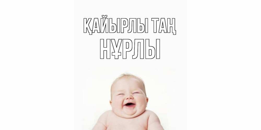 Күн сайын ашық хат с именем, НҰРЛЫ Қайырлы таң малыш с улыбкой Онлайн тегін жүктеп алу тілектері бар керемет карта 