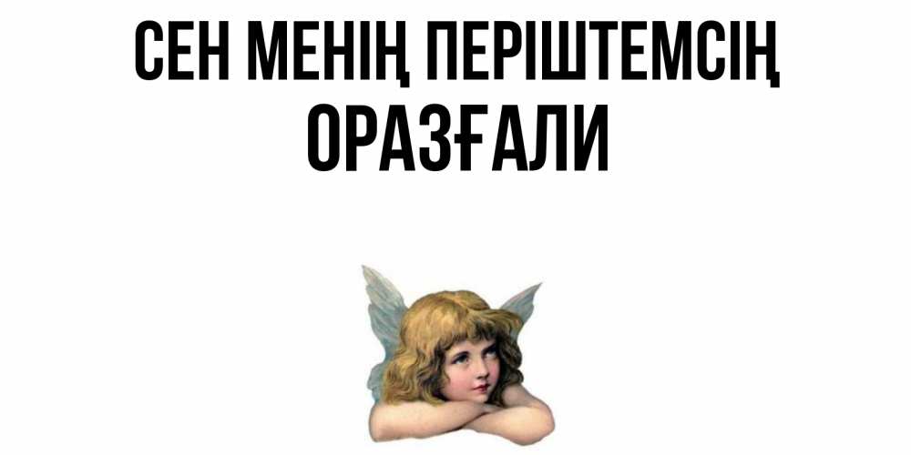 Күн сайын ашық хат с именем, ОРАЗҒАЛИ Сен менің періштемсің ангел Онлайн тегін жүктеп алу тілектері бар керемет карта 