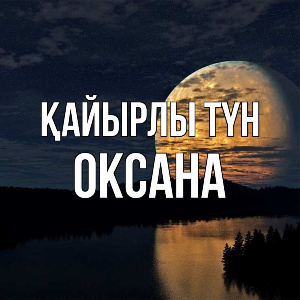 Күн сайын ашық хат с именем, Оксана Қайырлы түн речка Онлайн тегін жүктеп алу тілектері бар керемет карта 
