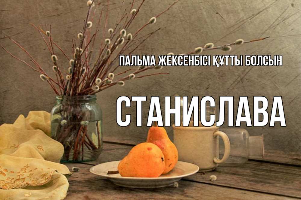 Күн сайын ашық хат с именем, Станислава Пальма жексенбісі құтты болсын верба Онлайн тегін жүктеп алу тілектері бар керемет карта 