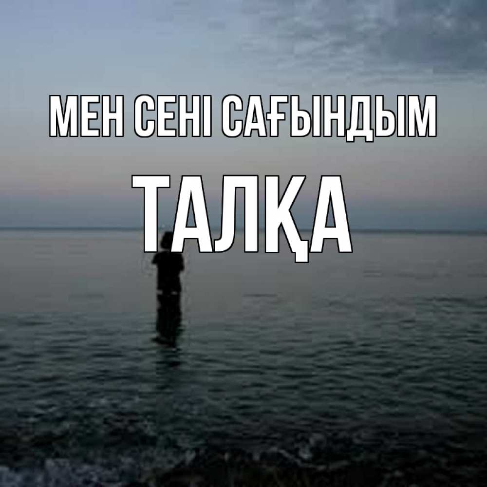 Күн сайын ашық хат с именем, ТАЛҚА Мен сені сағындым скука Онлайн тегін жүктеп алу тілектері бар керемет карта 
