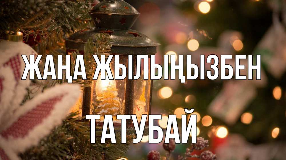 Күн сайын ашық хат с именем, ТАТУБАЙ Жаңа жылыңызбен новый год фонарик Онлайн тегін жүктеп алу тілектері бар керемет карта 