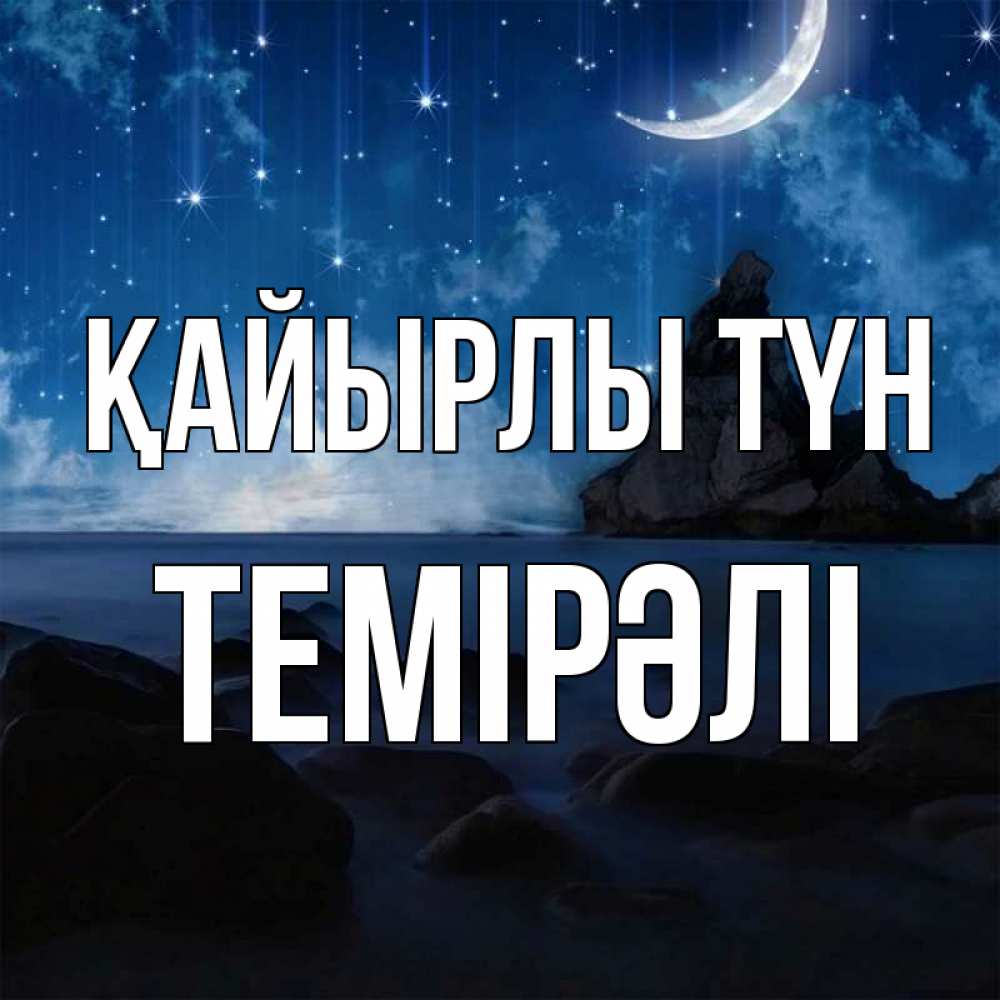 Күн сайын ашық хат с именем, ТЕМІРӘЛІ Қайырлы түн море Онлайн тегін жүктеп алу тілектері бар керемет карта 