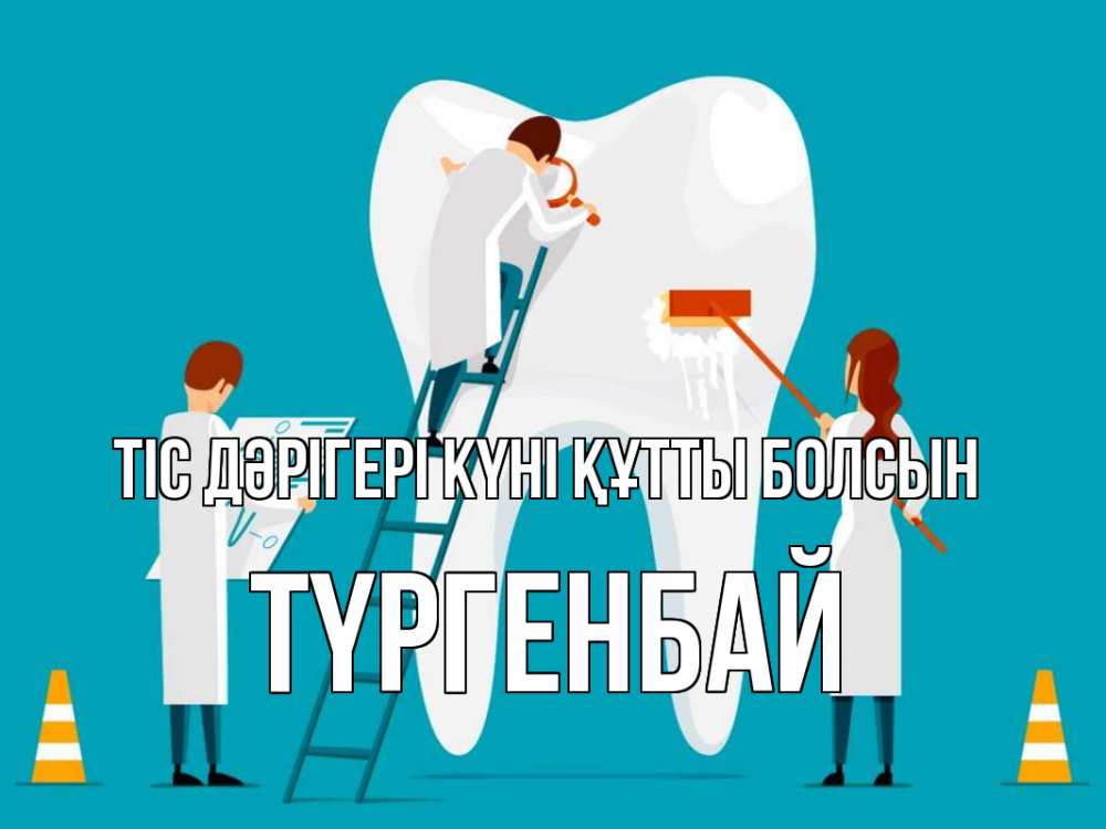 Күн сайын ашық хат с именем, ТҮРГЕНБАЙ Тіс дәрігері күні құтты болсын с днем стоматолога Онлайн тегін жүктеп алу тілектері бар керемет карта 