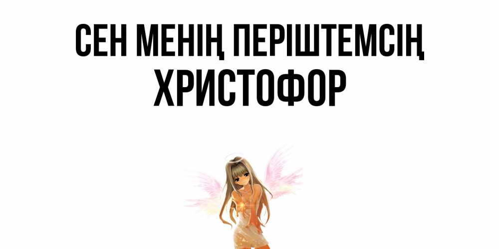 Күн сайын ашық хат с именем, Христофор Сен менің періштемсің ангел, аниме Онлайн тегін жүктеп алу тілектері бар керемет карта 