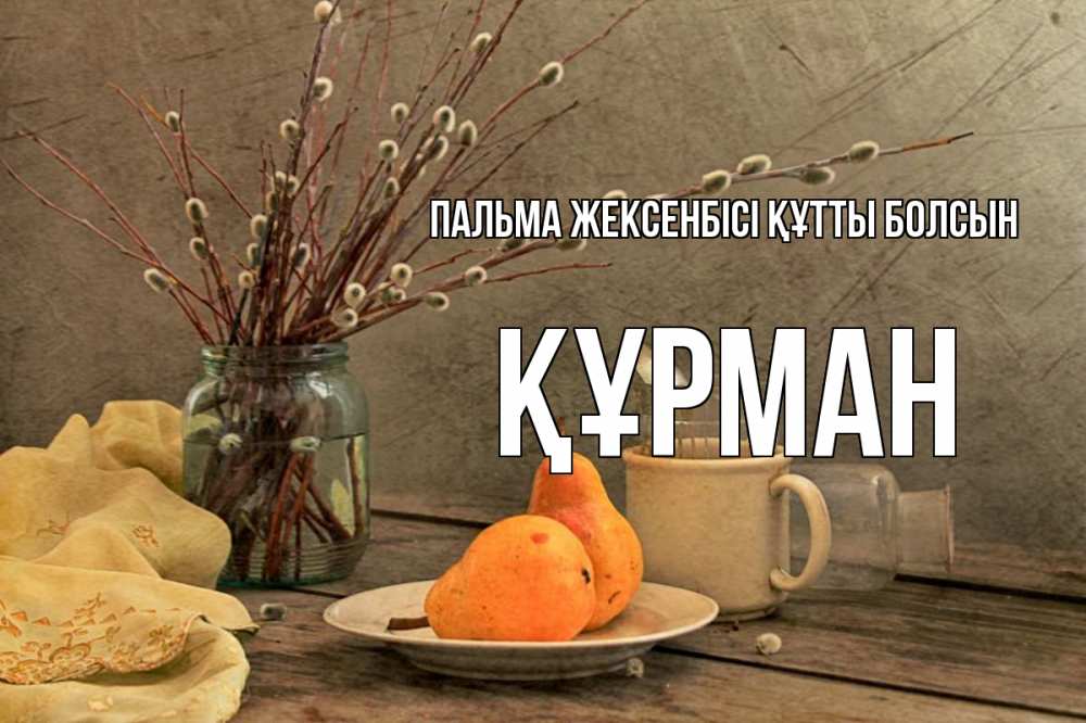 Күн сайын ашық хат с именем, ҚҰРМАН Пальма жексенбісі құтты болсын верба Онлайн тегін жүктеп алу тілектері бар керемет карта 