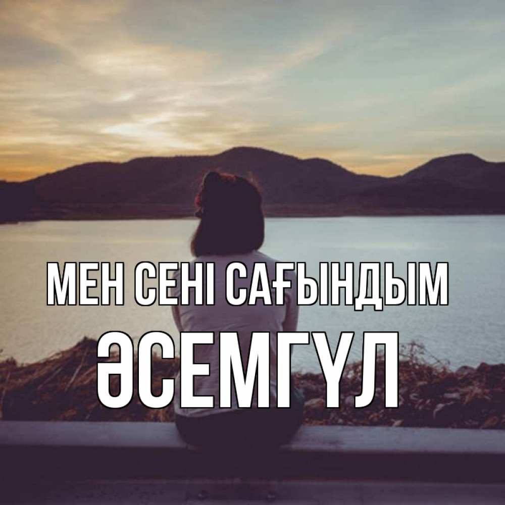 Күн сайын ашық хат с именем, ӘСЕМГҮЛ Мен сені сағындым я уже соскучилась Онлайн тегін жүктеп алу тілектері бар керемет карта 