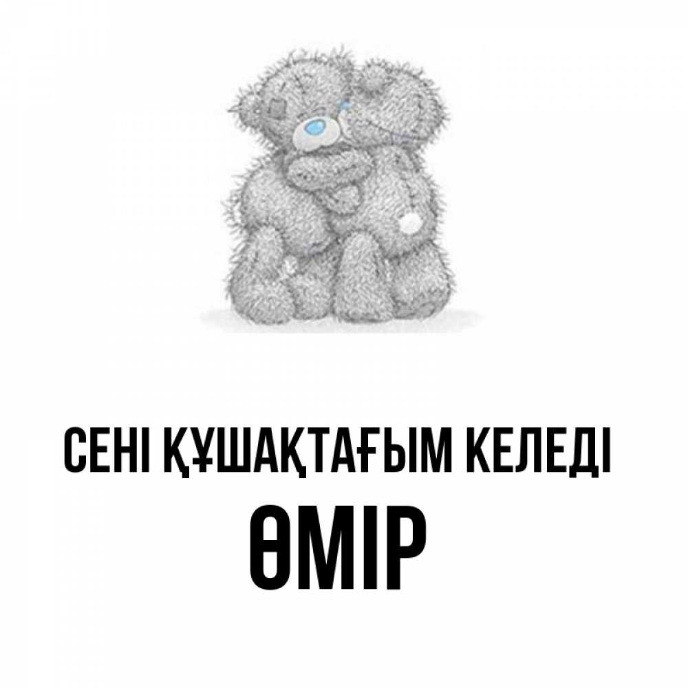 Күн сайын ашық хат с именем, ӨМІР сені құшақтағым келеді два теддика Онлайн тегін жүктеп алу тілектері бар керемет карта 