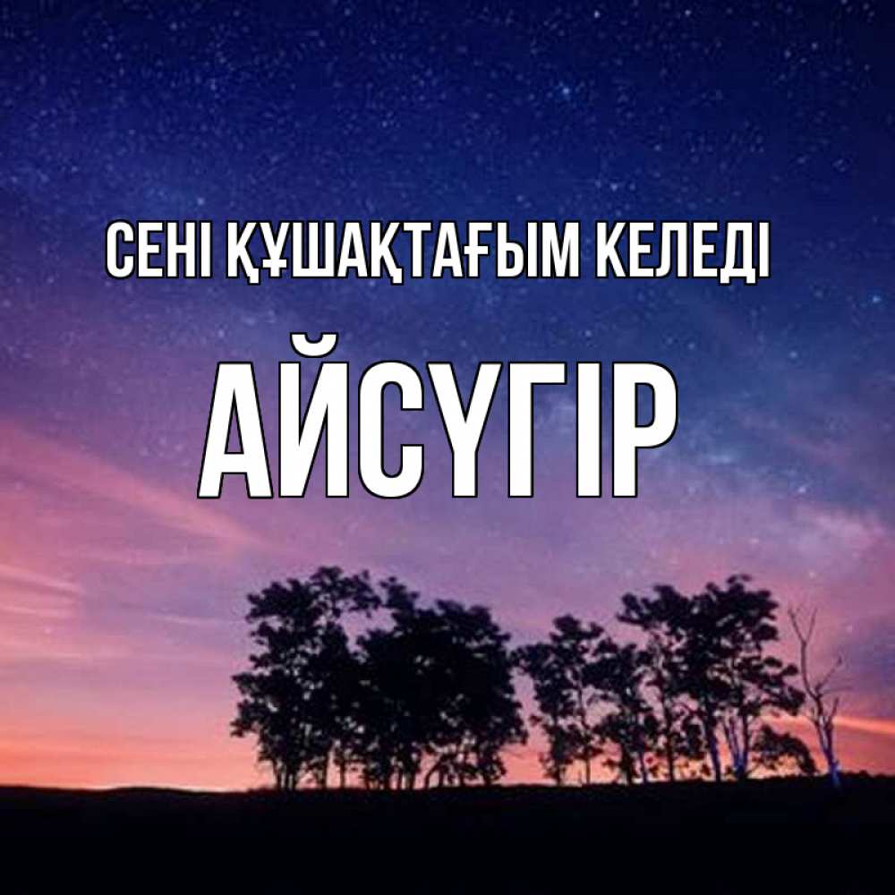 Күн сайын ашық хат с именем, Айсүгір сені құшақтағым келеді силуэты деревьев Онлайн тегін жүктеп алу тілектері бар керемет карта 