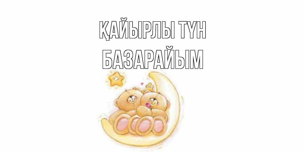 Күн сайын ашық хат с именем, БАЗАРАЙЫМ Қайырлы түн мишки, месяц Онлайн тегін жүктеп алу тілектері бар керемет карта 