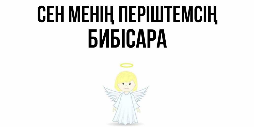 Күн сайын ашық хат с именем, БИБІСАРА Сен менің періштемсің ангел Онлайн тегін жүктеп алу тілектері бар керемет карта 