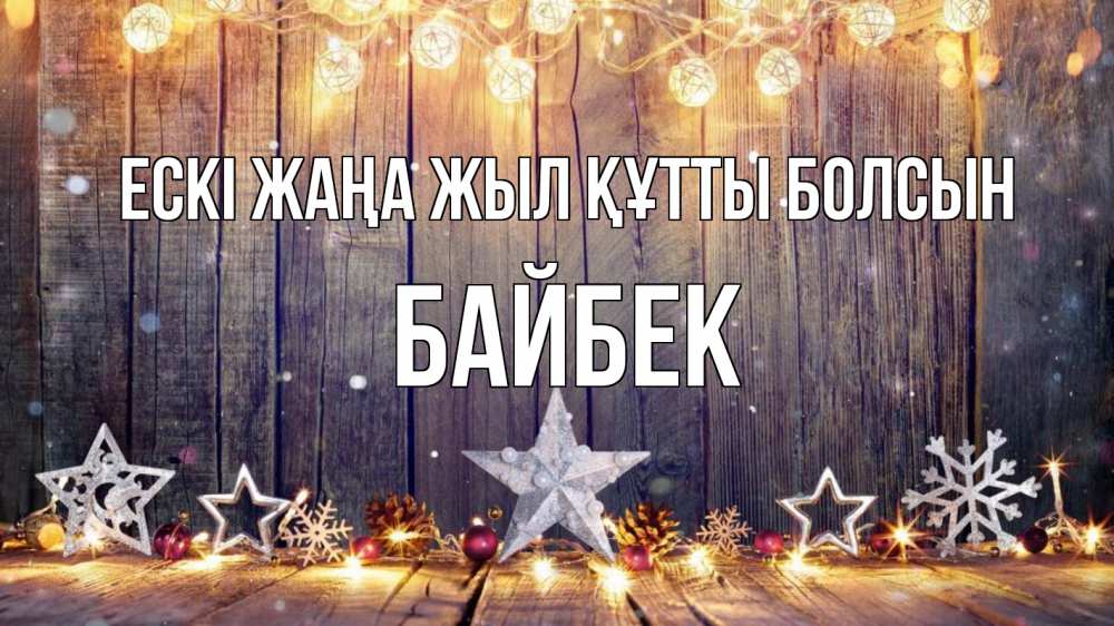 Күн сайын ашық хат с именем, Байбек Ескі жаңа жыл құтты болсын новый год Онлайн тегін жүктеп алу тілектері бар керемет карта 