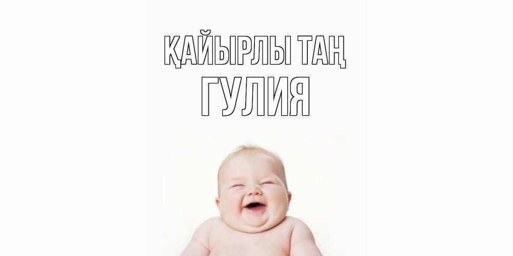 Күн сайын ашық хат с именем, Гулия Қайырлы таң малыш с улыбкой Онлайн тегін жүктеп алу тілектері бар керемет карта 