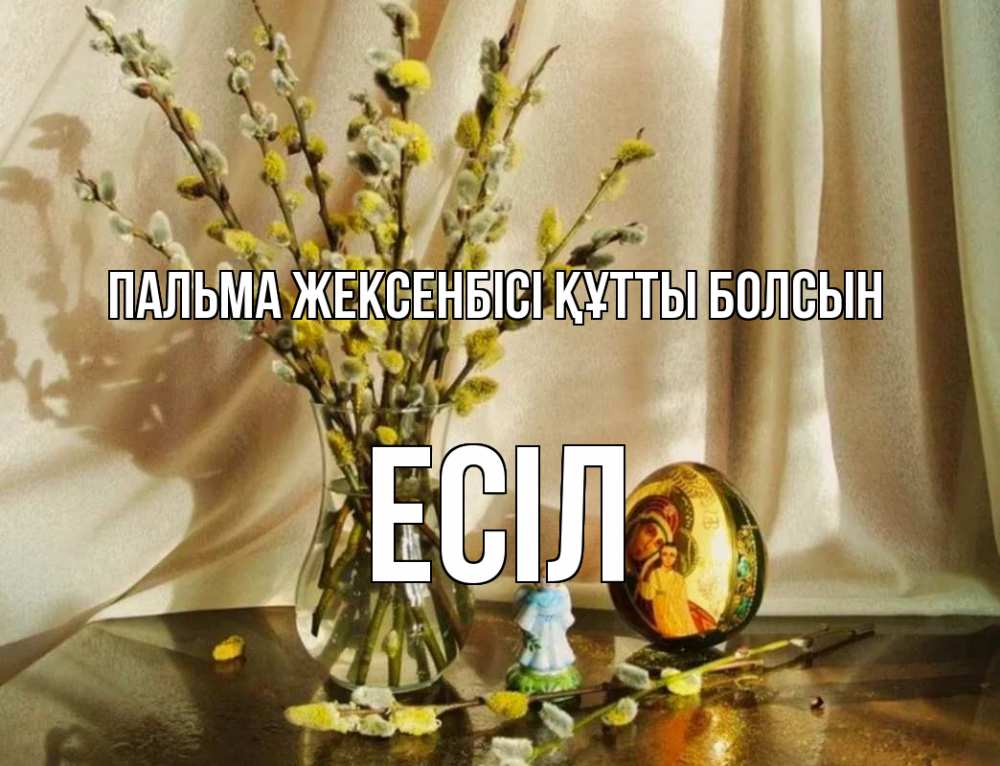 Күн сайын ашық хат с именем, Есіл Пальма жексенбісі құтты болсын верба 1 Онлайн тегін жүктеп алу тілектері бар керемет карта 