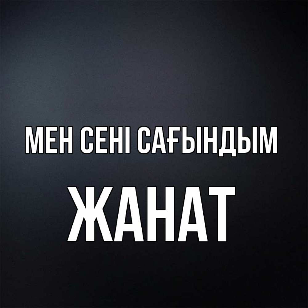 Күн сайын ашық хат с именем, Жанат Мен сені сағындым с подписью Онлайн тегін жүктеп алу тілектері бар керемет карта 