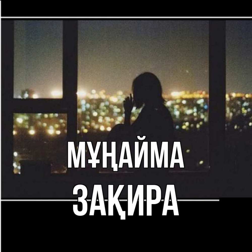 Күн сайын ашық хат с именем, ЗАҚИРА Мұңайма смотрит на ночной город Онлайн тегін жүктеп алу тілектері бар керемет карта 