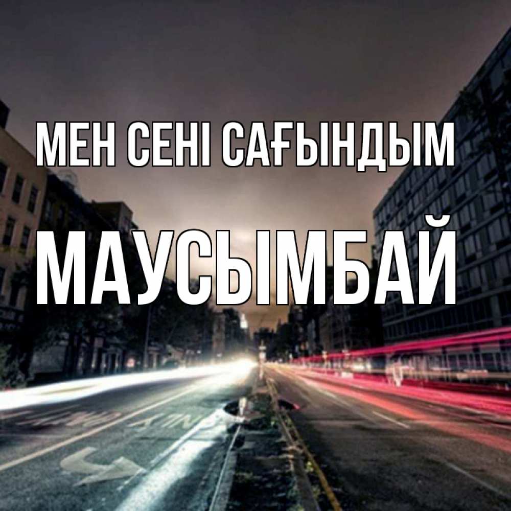 Күн сайын ашық хат с именем, МАУСЫМБАЙ Мен сені сағындым приезжай Онлайн тегін жүктеп алу тілектері бар керемет карта 