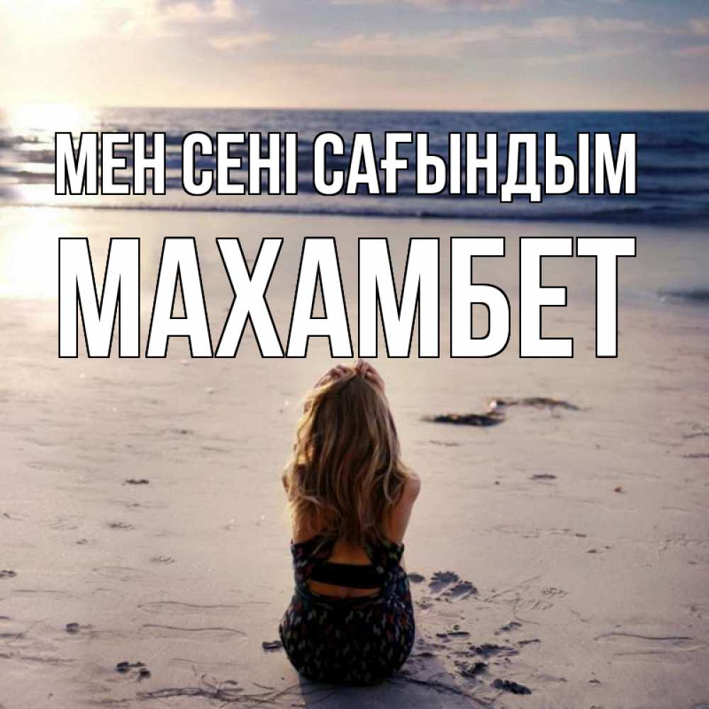 Күн сайын ашық хат с именем, МАХАМБЕТ Мен сені сағындым тебя 1 Онлайн тегін жүктеп алу тілектері бар керемет карта 