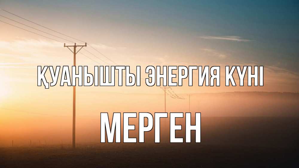 Күн сайын ашық хат с именем, МЕРГЕН Қуанышты энергия күні дымка столбы провода Онлайн тегін жүктеп алу тілектері бар керемет карта 