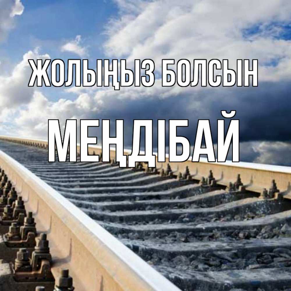 Күн сайын ашық хат с именем, МЕҢДІБАЙ Жолыңыз болсын железнодорожные пути на фоне неба Онлайн тегін жүктеп алу тілектері бар керемет карта 