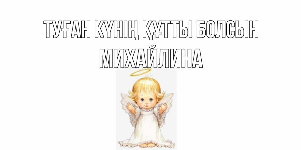 Күн сайын ашық хат с именем, Михайлина Туған күнің құтты болсын ангелочек, нимб Онлайн тегін жүктеп алу тілектері бар керемет карта 