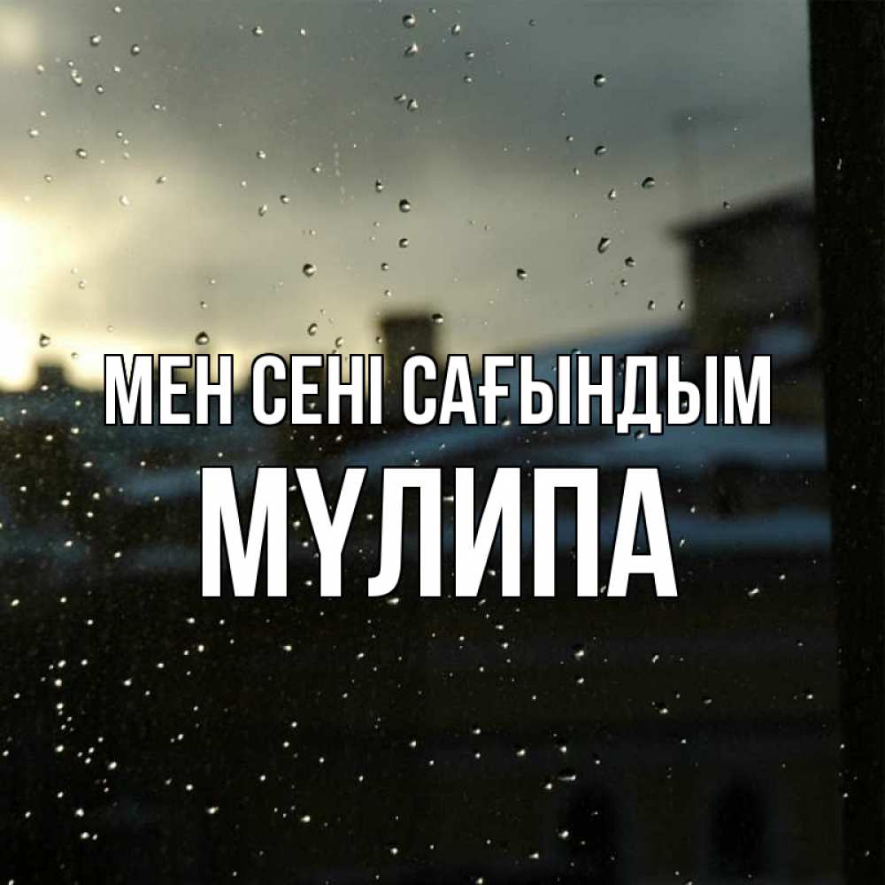 Күн сайын ашық хат с именем, МҮЛИПА Мен сені сағындым капли на стекле Онлайн тегін жүктеп алу тілектері бар керемет карта 