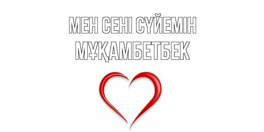 Күн сайын ашық хат с именем, Мұқамбетбек Мен сені сүйемін сердце Онлайн тегін жүктеп алу тілектері бар керемет карта 