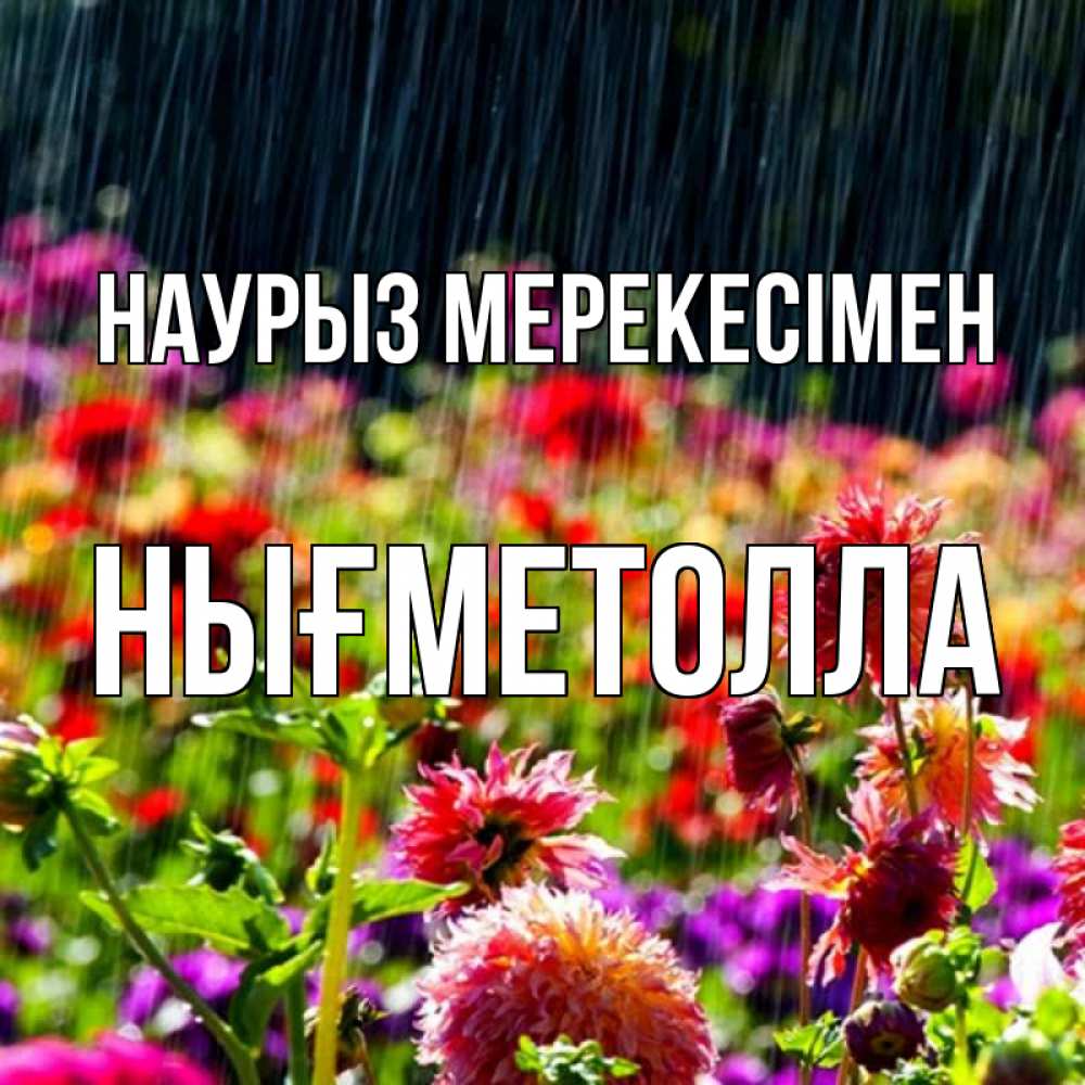 Күн сайын ашық хат с именем, НЫҒМЕТОЛЛА Наурыз мерекесімен цветы под дождиком к международному женскому дню Онлайн тегін жүктеп алу тілектері бар керемет карта 