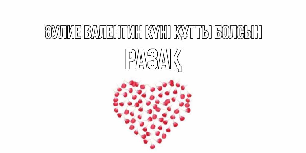 Күн сайын ашық хат с именем, РАЗАҚ Әулие Валентин күні құтты болсын сердечко для любимой Онлайн тегін жүктеп алу тілектері бар керемет карта 