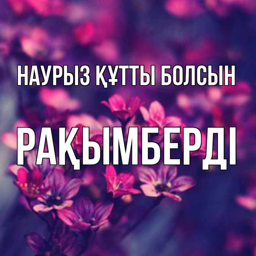 Күн сайын ашық хат с именем, Рақымберді Наурыз құтты болсын небольшие цветы 1 Онлайн тегін жүктеп алу тілектері бар керемет карта 