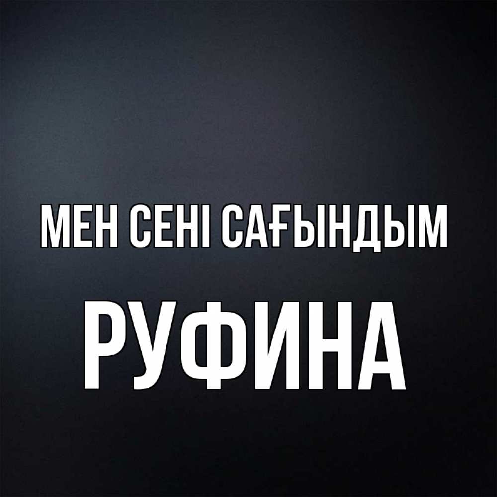 Күн сайын ашық хат с именем, Руфина Мен сені сағындым с подписью Онлайн тегін жүктеп алу тілектері бар керемет карта 