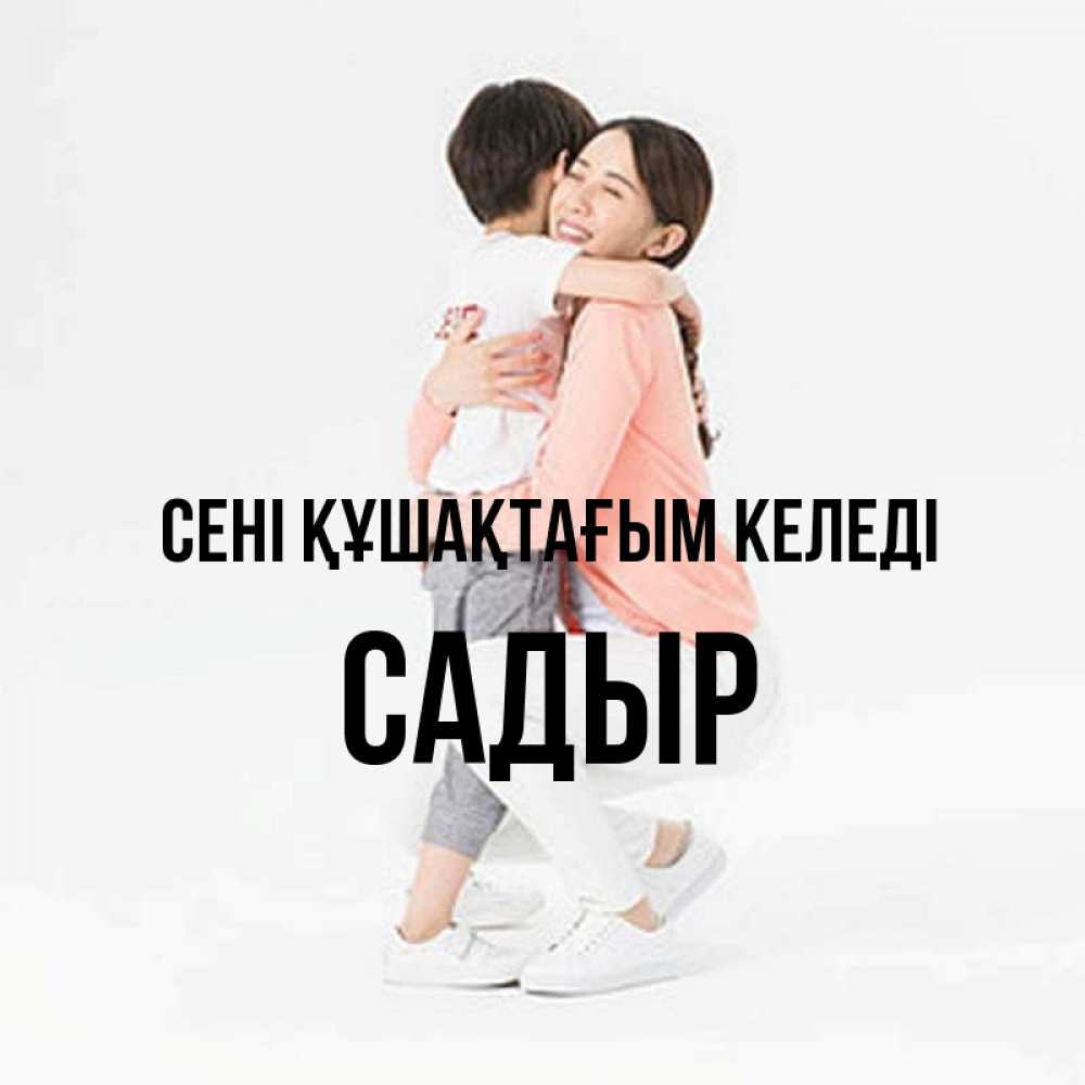 Күн сайын ашық хат с именем, САДЫР сені құшақтағым келеді соскучилась по сыну Онлайн тегін жүктеп алу тілектері бар керемет карта 