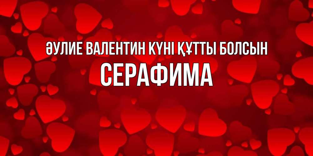 Күн сайын ашық хат с именем, Серафима Әулие Валентин күні құтты болсын новые бесплатные открытки на 14 февраля, день всех влюбленных Онлайн тегін жүктеп алу тілектері бар керемет карта 