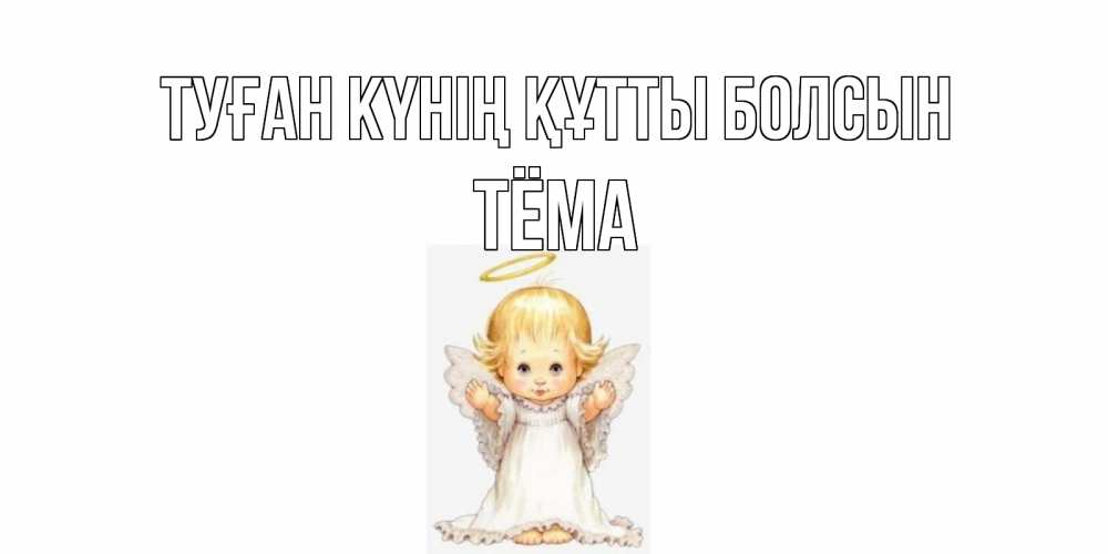 Күн сайын ашық хат с именем, Тёма Туған күнің құтты болсын ангелочек, нимб Онлайн тегін жүктеп алу тілектері бар керемет карта 
