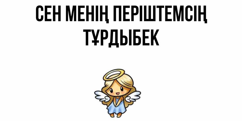 Күн сайын ашық хат с именем, ТҰРДЫБЕК Сен менің періштемсің ангел Онлайн тегін жүктеп алу тілектері бар керемет карта 