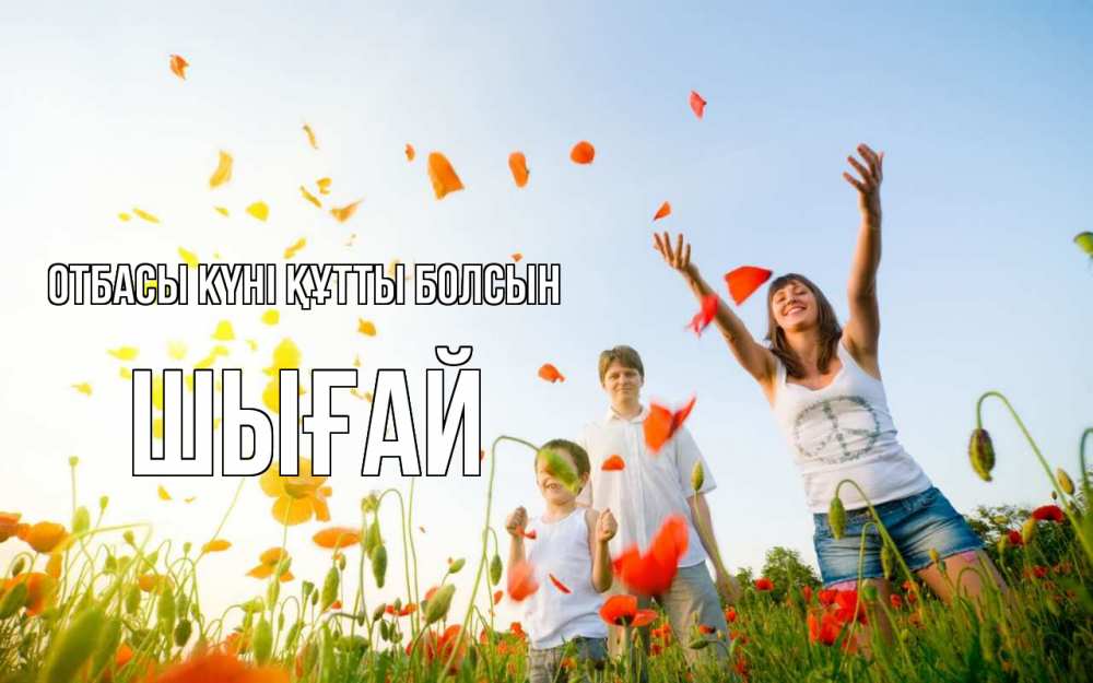 Күн сайын ашық хат с именем, ШЫҒАЙ отбасы күні құтты болсын с днем семьи Онлайн тегін жүктеп алу тілектері бар керемет карта 