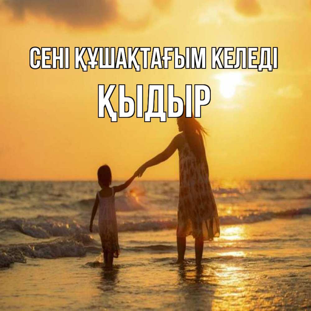 Күн сайын ашық хат с именем, ҚЫДЫР сені құшақтағым келеді мама и дочка Онлайн тегін жүктеп алу тілектері бар керемет карта 
