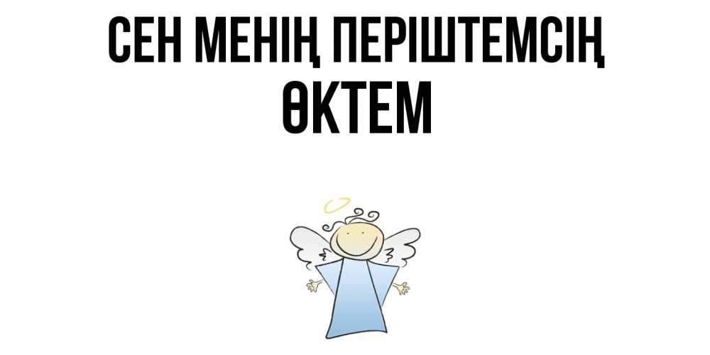 Күн сайын ашық хат с именем, ӨКТЕМ Сен менің періштемсің ангел Онлайн тегін жүктеп алу тілектері бар керемет карта 