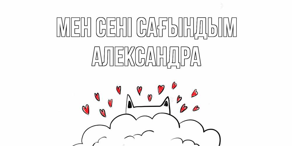 Күн сайын ашық хат с именем, Александра Мен сені сағындым котик скучает по тебе очень с сердечками Онлайн тегін жүктеп алу тілектері бар керемет карта 