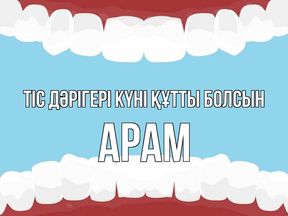 Күн сайын ашық хат с именем, Арам Тіс дәрігері күні құтты болсын с днем стоматолога Онлайн тегін жүктеп алу тілектері бар керемет карта 